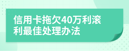 信用卡拖欠40万利滚利最佳处理办法