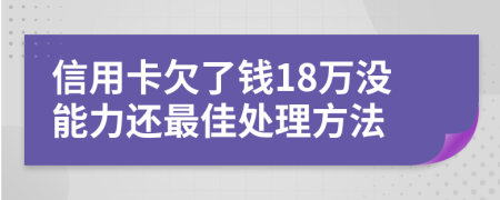 信用卡欠了钱18万没能力还最佳处理方法