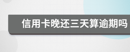信用卡晚还三天算逾期吗