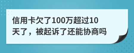 信用卡欠了100万超过10天了，被起诉了还能协商吗