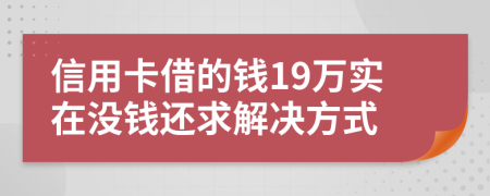 信用卡借的钱19万实在没钱还求解决方式