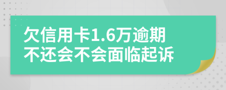 欠信用卡1.6万逾期不还会不会面临起诉