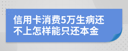 信用卡消费5万生病还不上怎样能只还本金