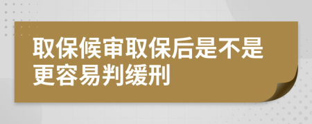 取保候审取保后是不是更容易判缓刑