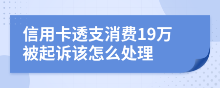 信用卡透支消费19万被起诉该怎么处理