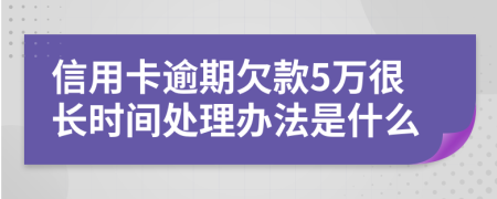 信用卡逾期欠款5万很长时间处理办法是什么