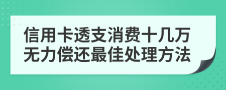 信用卡透支消费十几万无力偿还最佳处理方法