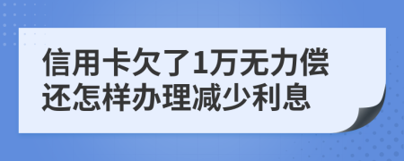 信用卡欠了1万无力偿还怎样办理减少利息