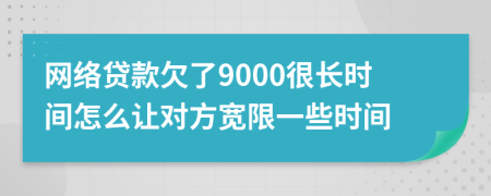 网络贷款欠了9000很长时间怎么让对方宽限一些时间