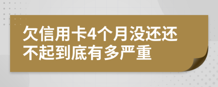 欠信用卡4个月没还还不起到底有多严重