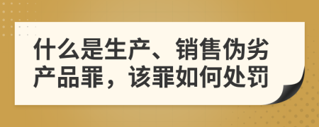 什么是生产、销售伪劣产品罪，该罪如何处罚