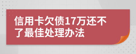 信用卡欠债17万还不了最佳处理办法