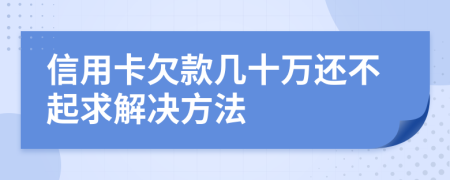 信用卡欠款几十万还不起求解决方法
