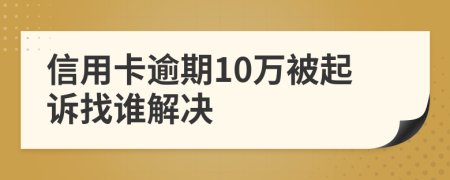 信用卡逾期10万被起诉找谁解决