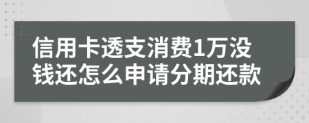 信用卡透支消费1万没钱还怎么申请分期还款