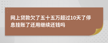 网上贷款欠了五十五万超过10天了停息挂账了还用继续还钱吗