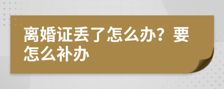 离婚证丢了怎么办？要怎么补办