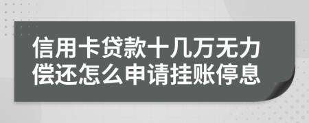 信用卡贷款十几万无力偿还怎么申请挂账停息