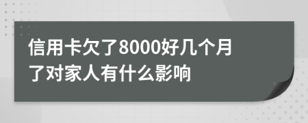 信用卡欠了8000好几个月了对家人有什么影响