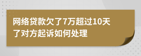网络贷款欠了7万超过10天了对方起诉如何处理