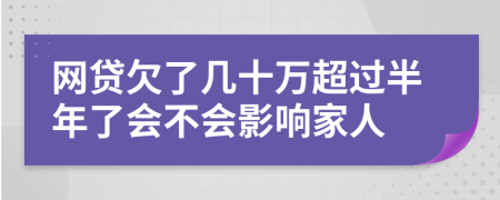 网贷欠了几十万超过半年了会不会影响家人