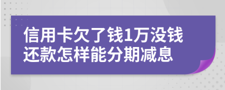 信用卡欠了钱1万没钱还款怎样能分期减息