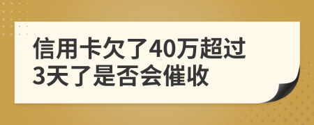 信用卡欠了40万超过3天了是否会催收