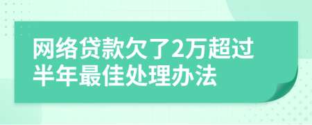 网络贷款欠了2万超过半年最佳处理办法