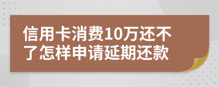 信用卡消费10万还不了怎样申请延期还款