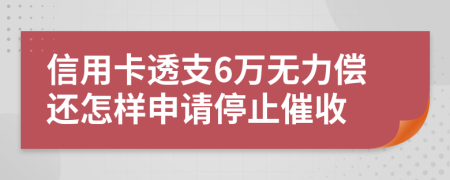 信用卡透支6万无力偿还怎样申请停止催收