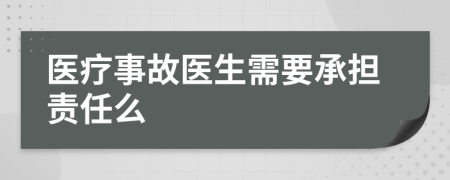 医疗事故医生需要承担责任么