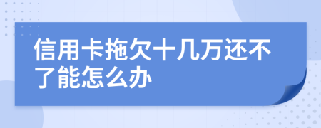 信用卡拖欠十几万还不了能怎么办