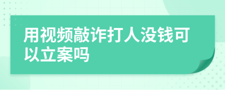 用视频敲诈打人没钱可以立案吗