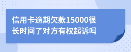 信用卡逾期欠款15000很长时间了对方有权起诉吗