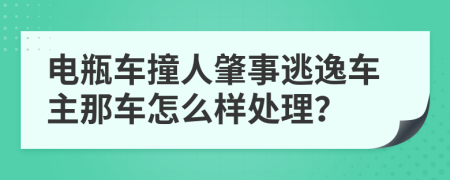 电瓶车撞人肇事逃逸车主那车怎么样处理？