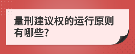 量刑建议权的运行原则有哪些?