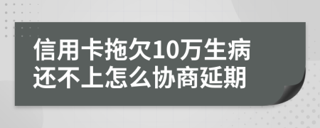 信用卡拖欠10万生病还不上怎么协商延期