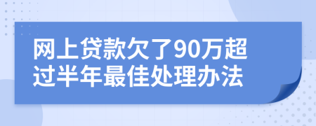 网上贷款欠了90万超过半年最佳处理办法