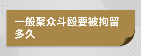 一般聚众斗殴要被拘留多久