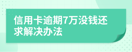 信用卡逾期7万没钱还求解决办法