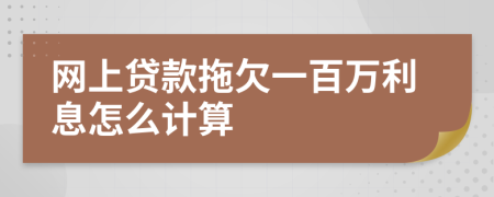 网上贷款拖欠一百万利息怎么计算