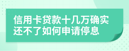 信用卡贷款十几万确实还不了如何申请停息