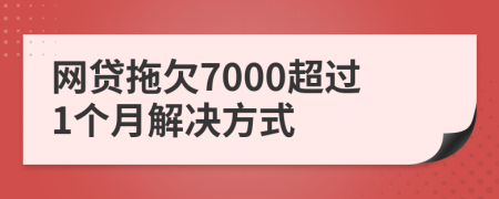 网贷拖欠7000超过1个月解决方式