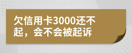 欠信用卡3000还不起，会不会被起诉