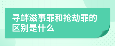 寻衅滋事罪和抢劫罪的区别是什么