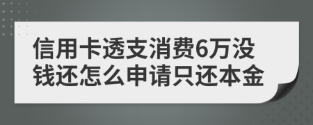 信用卡透支消费6万没钱还怎么申请只还本金