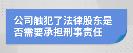 公司触犯了法律股东是否需要承担刑事责任