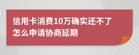 信用卡消费10万确实还不了怎么申请协商延期