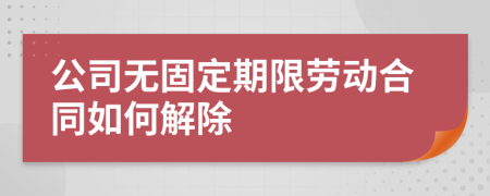 公司无固定期限劳动合同如何解除