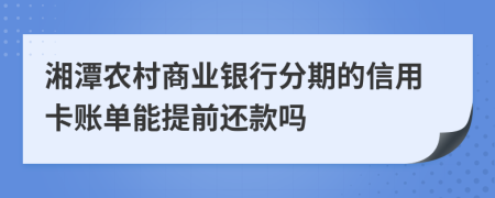 湘潭农村商业银行分期的信用卡账单能提前还款吗